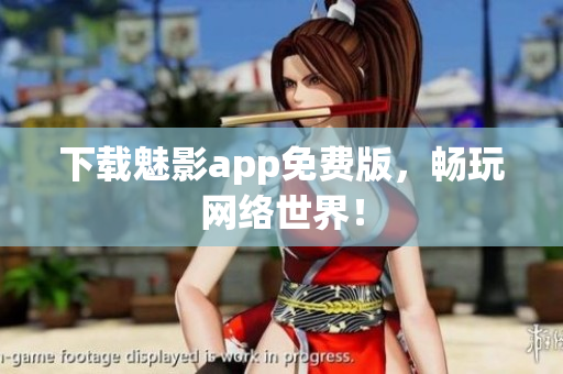 下载魅影app免费版，畅玩网络世界！