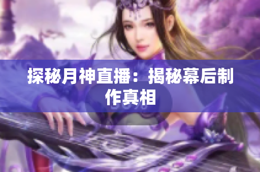 探秘月神直播：揭秘幕后制作真相
