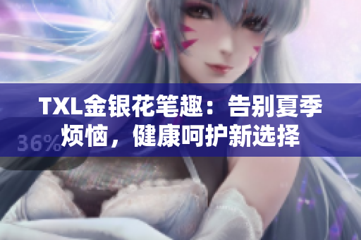 TXL金银花笔趣：告别夏季烦恼，健康呵护新选择