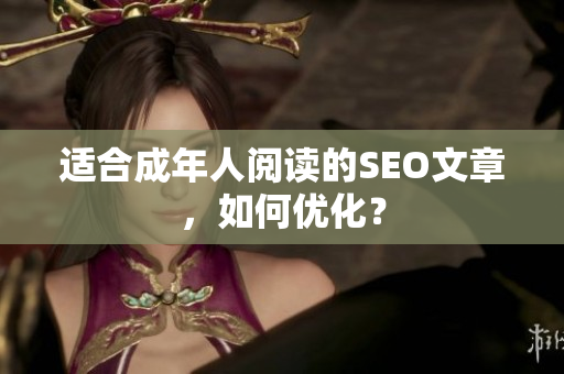 适合成年人阅读的SEO文章，如何优化？