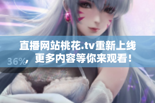 直播网站桃花.tv重新上线，更多内容等你来观看！