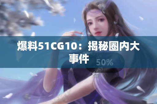 爆料51CG10：揭秘圈内大事件