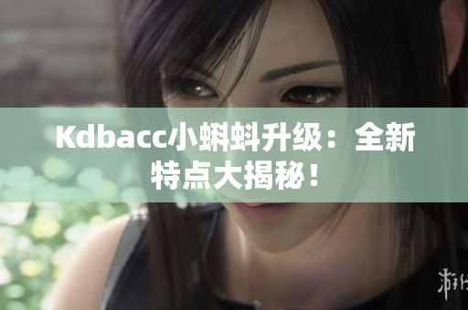 Kdbacc小蝌蚪升级：全新特点大揭秘！