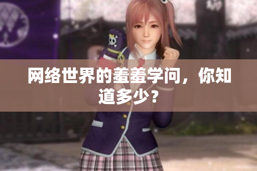 网络世界的羞羞学问，你知道多少？