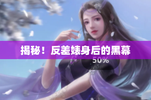 揭秘！反差婊身后的黑幕