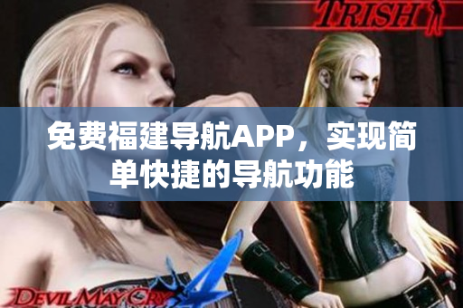 免费福建导航APP，实现简单快捷的导航功能
