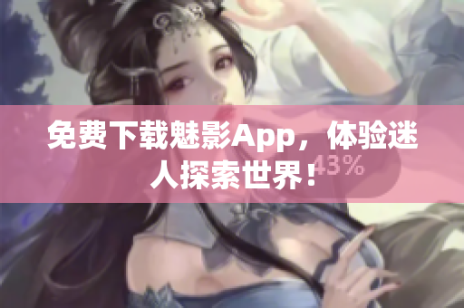 免费下载魅影App，体验迷人探索世界！