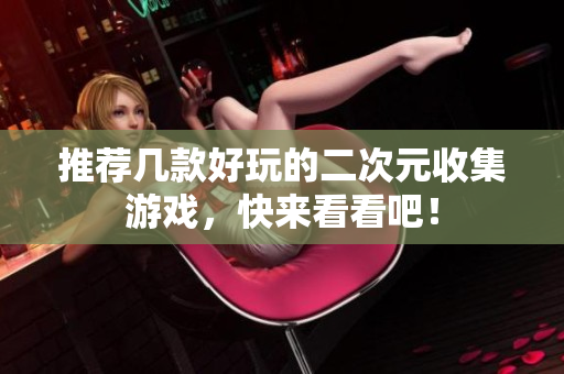 推荐几款好玩的二次元收集游戏，快来看看吧！