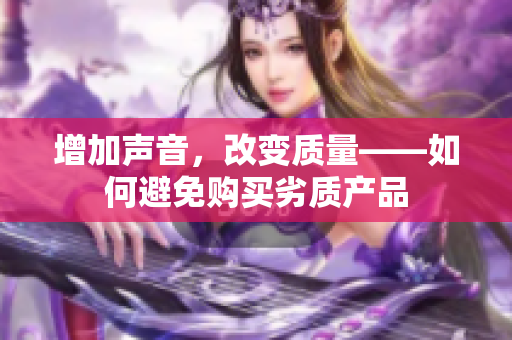 增加声音，改变质量——如何避免购买劣质产品