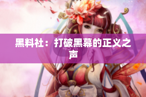 黑料社：打破黑幕的正义之声