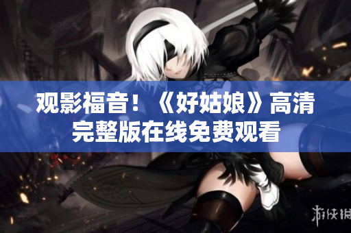观影福音！《好姑娘》高清完整版在线免费观看