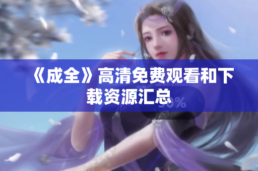 《成全》高清免费观看和下载资源汇总