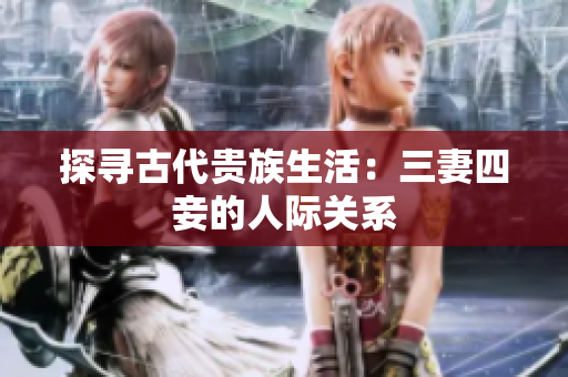 探寻古代贵族生活：三妻四妾的人际关系