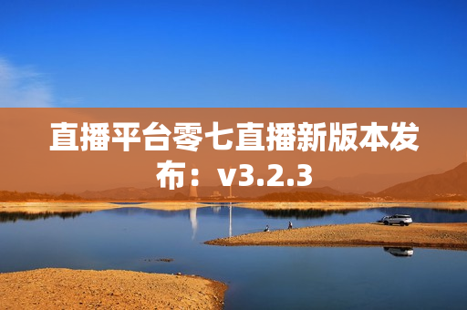直播平台零七直播新版本发布：v3.2.3