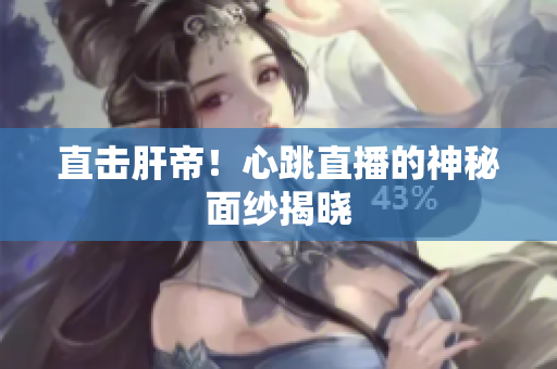 直击肝帝！心跳直播的神秘面纱揭晓