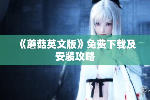 《蘑菇英文版》免费下载及安装攻略