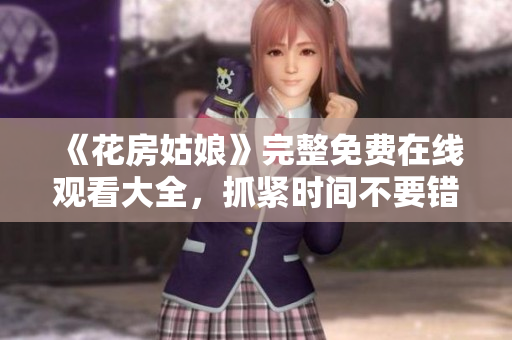 《花房姑娘》完整免费在线观看大全，抓紧时间不要错过！
