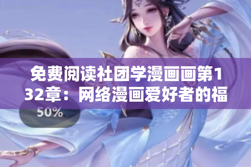 免费阅读社团学漫画画第132章：网络漫画爱好者的福利