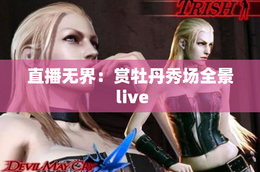 直播无界：赏牡丹秀场全景 live