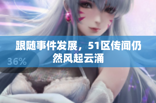 跟随事件发展，51区传闻仍然风起云涌