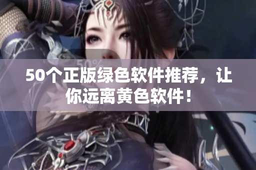50个正版绿色软件推荐，让你远离黄色软件！