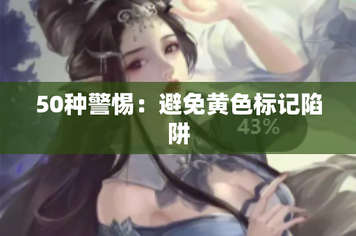 50种警惕：避免黄色标记陷阱