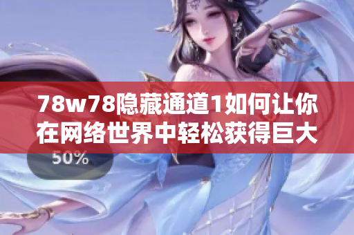 78w78隐藏通道1如何让你在网络世界中轻松获得巨大收益？
