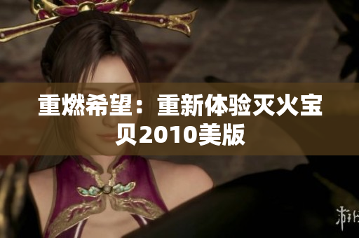 重燃希望：重新体验灭火宝贝2010美版