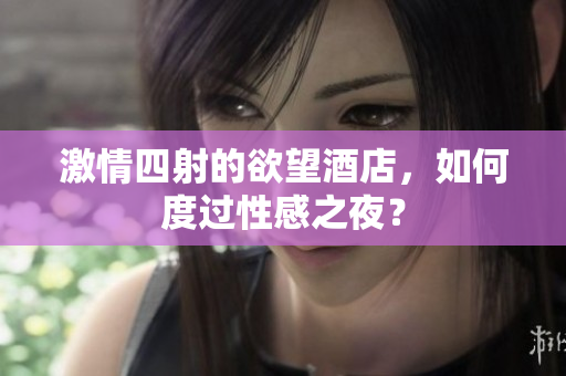 激情四射的欲望酒店，如何度过性感之夜？