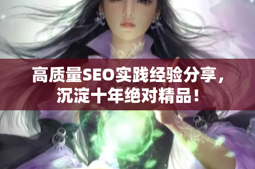 高质量SEO实践经验分享，沉淀十年绝对精品！