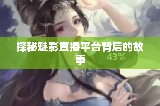 探秘魅影直播平台背后的故事