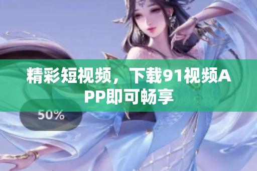 精彩短视频，下载91视频APP即可畅享