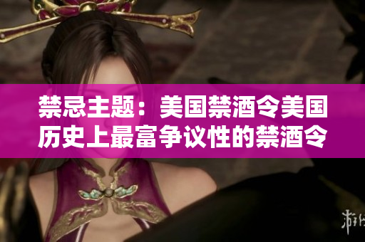 禁忌主题：美国禁酒令美国历史上最富争议性的禁酒令