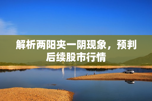 解析两阳夹一阴现象，预判后续股市行情
