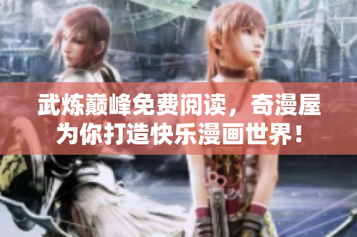 武炼巅峰免费阅读，奇漫屋为你打造快乐漫画世界！