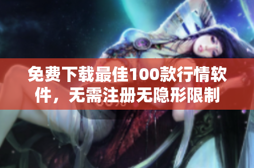 免费下载最佳100款行情软件，无需注册无隐形限制