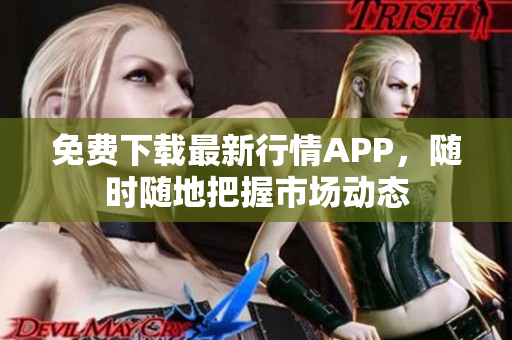 免费下载最新行情APP，随时随地把握市场动态