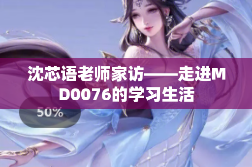 沈芯语老师家访——走进MD0076的学习生活