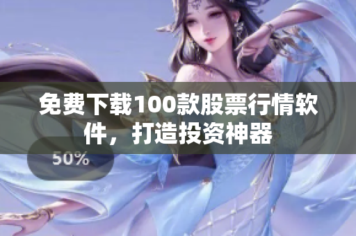 免费下载100款股票行情软件，打造投资神器