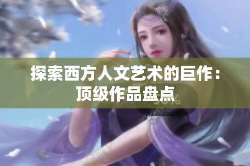 探索西方人文艺术的巨作：顶级作品盘点