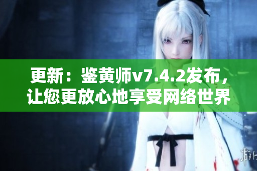 更新：鉴黄师v7.4.2发布，让您更放心地享受网络世界