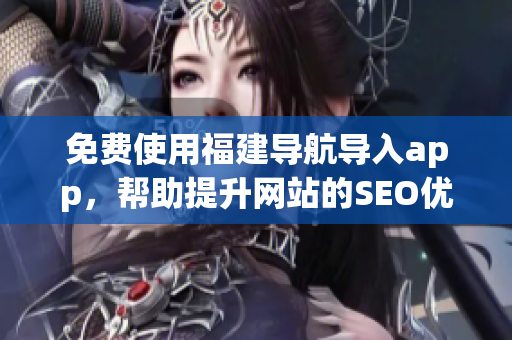 免费使用福建导航导入app，帮助提升网站的SEO优化