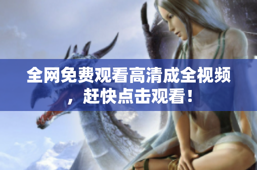 全网免费观看高清成全视频，赶快点击观看！
