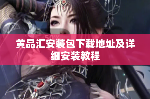 黄品汇安装包下载地址及详细安装教程