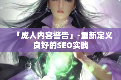 「成人内容警告」-重新定义良好的SEO实践