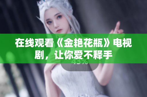 在线观看《金艳花瓶》电视剧，让你爱不释手