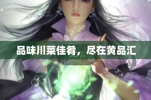 品味川菜佳肴，尽在黄品汇