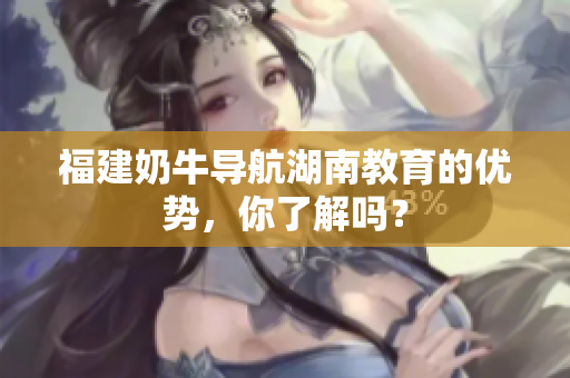 福建奶牛导航湖南教育的优势，你了解吗？