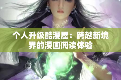 个人升级酷漫屋：跨越新境界的漫画阅读体验
