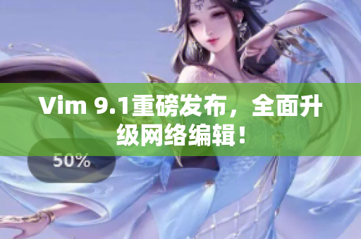Vim 9.1重磅发布，全面升级网络编辑！
